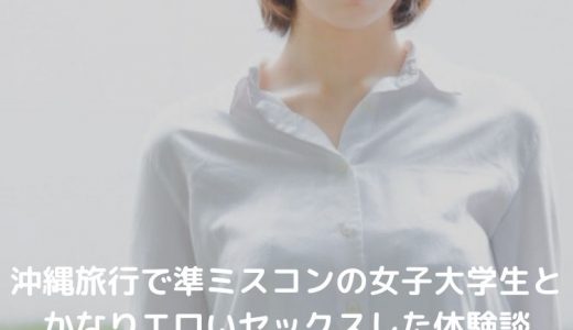 沖縄旅行で清純そうな準ミスコンの女子大学生とかなりエロいセックスした体験談