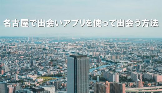 名古屋で出会いアプリを使って出会う方法